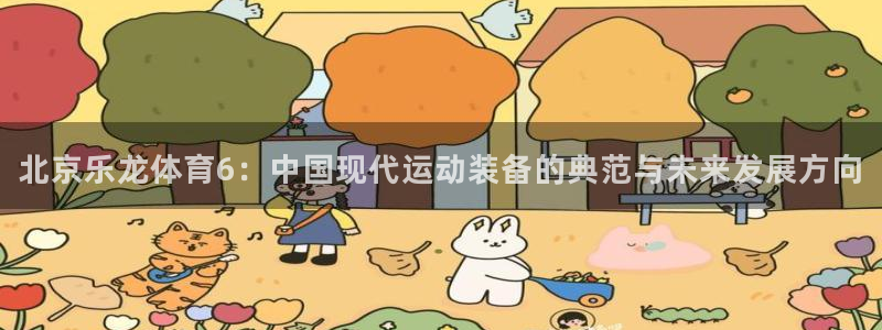 北京乐龙体育6：中国现代运动装备的典范与