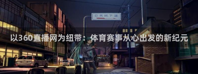 以360直播网为纽带：体育赛事从心出发的新纪元