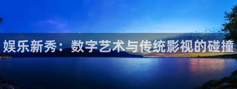娱乐新秀：数字艺术与传统影视的碰撞