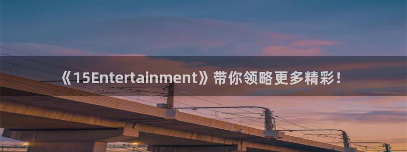《15Entertainment》带你领略更多精彩！