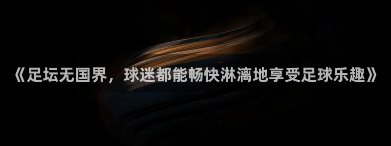 《足坛无国界，球迷都能畅快淋漓地享受足球乐趣》