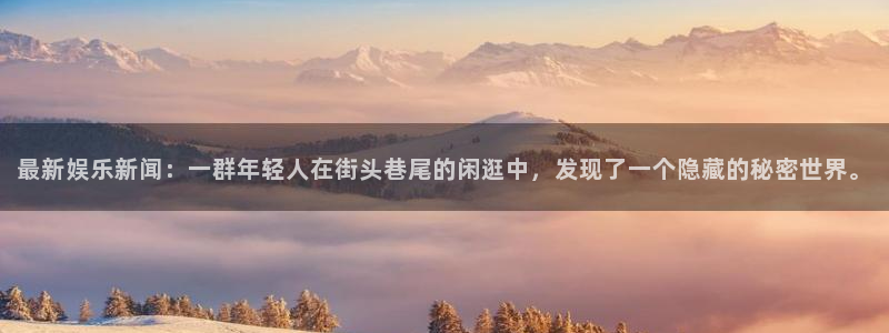 最新娱乐新闻：一群年轻人在街头巷尾的闲逛中，发现了一个隐藏的秘密世界。
